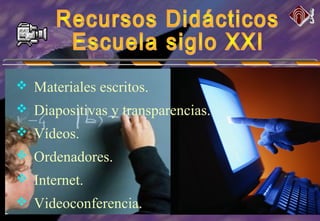 Materiales escritos.
 Diapositivas y transparencias.
 Vídeos.
 Ordenadores.
 Internet.
 Videoconferencia.
 
