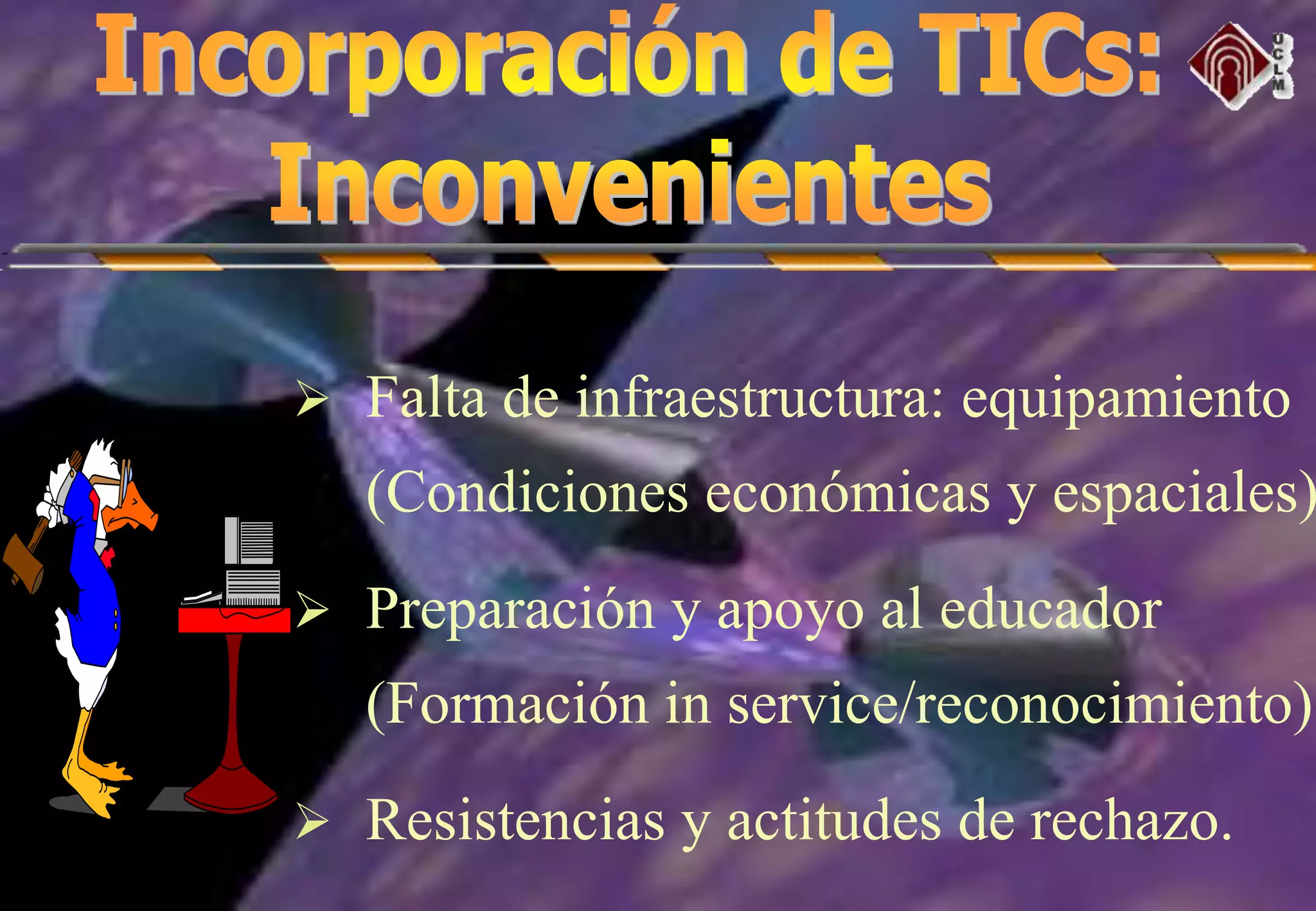 Falta de infraestructura: equipamiento
(Condiciones económicas y espaciales)
 Preparación y apoyo al educador
(Formación in service/reconocimiento)
 Resistencias y actitudes de rechazo.
 