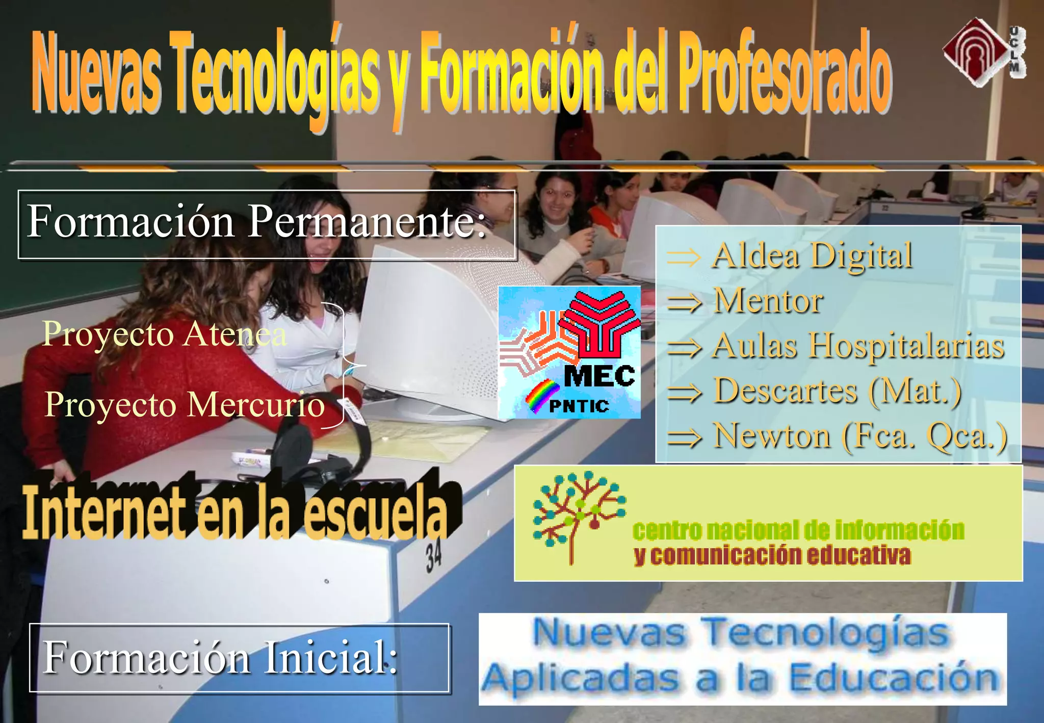 Proyecto Atenea
Proyecto Mercurio
Formación Permanente:
Formación Inicial:
 Aldea Digital
 Mentor
 Aulas Hospitalarias
 Descartes (Mat.)
 Newton (Fca. Qca.)
 