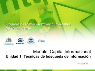 Módulo: Capital Informacional Unidad 1: Técnicas de búsqueda de información Santiago, 2011 