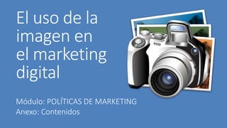 El uso de la
imagen en
el marketing
digital
Módulo: POLÍTICAS DE MARKETING
Anexo: Contenidos
 