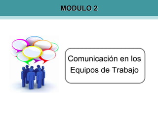 Comunicación en los
Equipos de Trabajo
MODULO 2
 