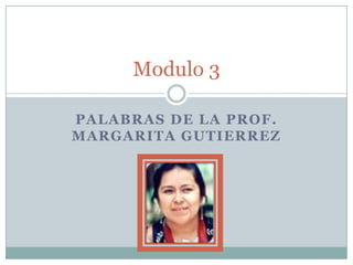 Palabras de la prof. Margarita Gutierrez Modulo 3 