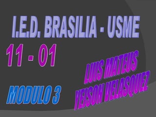 I.E.D. BRASILIA - USME LUIS MATEUS  YEISON VELASQUEZ 11 - 01 MODULO 3 