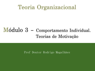 Teoria Organizacional M ódulo 3 –  Comportamento Individual. Teorias de Motivação Prof Doutor Rodrigo Magalhães 