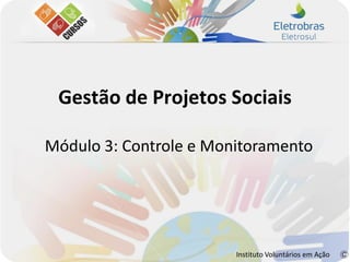 Gestão de Projetos Sociais

Módulo 3: Controle e Monitoramento




                        Instituto Voluntários em Ação
 