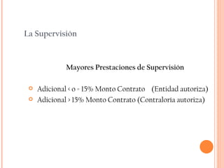 Mayores Prestaciones de Supervisión Adicional < o = 15% Monto Contrato  (Entidad autoriza) Adicional > 15% Monto Contrato (Contraloría autoriza) La Supervisión 