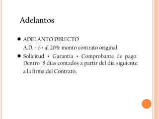 ADELANTO DIRECTO A.D. = o < al 20% monto contrato original Solicitud + Garantía + Comprobante de pago: Dentro  8 días contados a partir del día siguiente a la firma del Contrato . Adelantos 