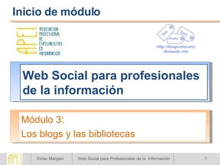Web Social para profesionales de la información Módulo 3: Los blogs y las bibliotecas Inicio de módulo 