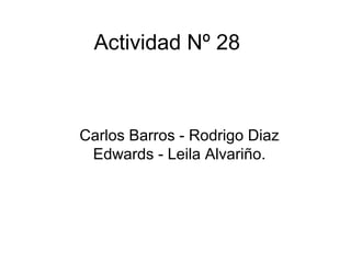 Actividad Nº 28
Carlos Barros - Rodrigo Diaz
Edwards - Leila Alvariño.
 