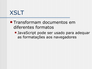 XSLT
 Transformam documentos em
diferentes formatos
 JavaScript pode ser usado para adequar
as formatações aos navegadores
 