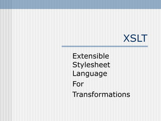XSLT
Extensible
Stylesheet
Language
For
Transformations
 
