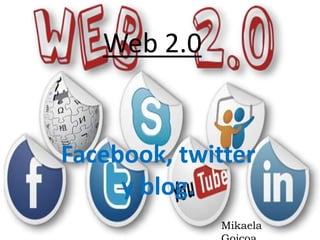 Web 2.0
Facebook, twitter
y blog.
Mikaela
 