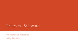 Testes de Software
Prof. Rodrigo de Barros Paes
rodrigo@ic.ufal.br
 
