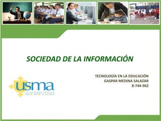 TECNOLOGÍA EN LA EDUCACIÓN
GASPAR MEDINA SALAZAR
8-744-962
SOCIEDAD DE LA INFORMACIÓN
 