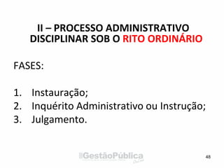II – PROCESSO ADMINISTRATIVO
DISCIPLINAR SOB O RITO ORDINÁRIO
FASES:
1. Instauração;
2. Inquérito Administrativo ou Instrução;
3. Julgamento.
48
 