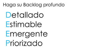 Haga su Backlog profundo
Detallado
Estimable
Emergente
Priorizado
 