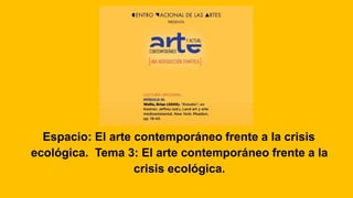 Espacio: El arte contemporáneo frente a la crisis
ecológica. Tema 3: El arte contemporáneo frente a la
crisis ecológica.
 