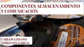COMPONENTES ALMACENAMIENTO
Y COMUNICACIÓN
CARLOS LOZANO
STHEFANY GARCIA
 