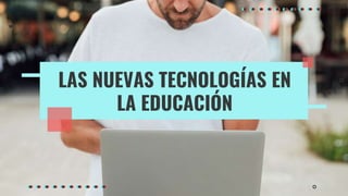 LAS NUEVAS TECNOLOGÍAS EN
LA EDUCACIÓN
 