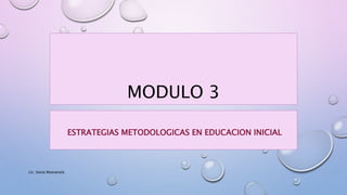 MODULO 3
ESTRATEGIAS METODOLOGICAS EN EDUCACION INICIAL
Lic. Sonia Muevecela
 
