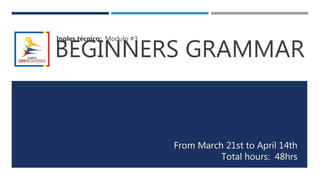 BEGINNERS GRAMMAR
Ingles técnico: Modulo #3
From March 21st to April 14th
Total hours: 48hrs
 