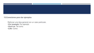 13.Conectores para dar ejemplos
Reforzar una idea general con un caso particular.
•For example: Por ejemplo
•Such as: Tal como
•Like: Como
 