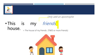 • This is my friends´
house.
Only add an apostrophe
= The house of my friends (TWO or more friends)
 