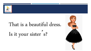 That is a beautiful dress.
Is it your sister´s?
 