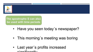 The apostrophe S can also
be used with time periods
• Have you seen today´s newspaper?
• This morning´s meeting was boring
• Last year´s profits increased
 