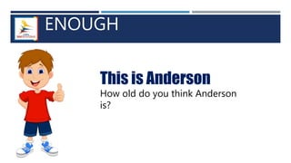 ENOUGH
This is Anderson
How old do you think Anderson
is?
 