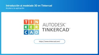 Introducción al modelado 3D en Tinkercad
Acceso a la aplicación
https://www.tinkercad.com/
 