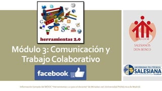 Módulo 3:Comunicación y
TrabajoColaborativo
Información tomada del MOOC "Herramientas 2.0 para el docente" de Miriadax.net (Universidad Politécnica de Madrid)
 
