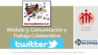 Módulo 3:Comunicación y
TrabajoColaborativo
Información tomada del MOOC "Herramientas 2.0 para el docente" de Miriadax.net (Universidad Politécnica de Madrid)
 
