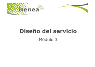Diseño del servicio
      Módulo 3
 