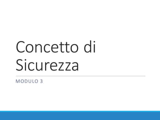 Concetto	di	
Sicurezza
MODULO	3
 
