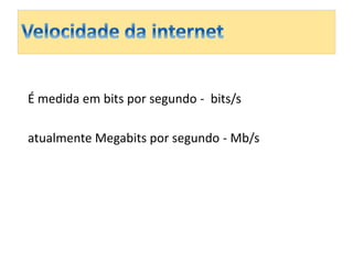 É medida em bits por segundo - bits/s 
atualmente Megabits por segundo - Mb/s 
 