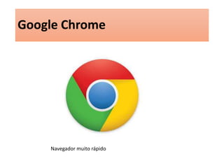 Google Chrome 
Navegador muito rápido 
 