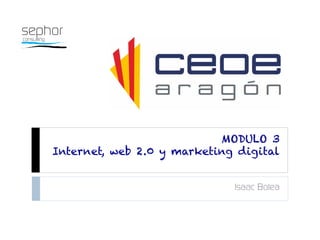 MODULO 3
Internet, web 2.0 y marketing digital
Isaac Bolea
 