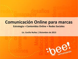 Comunicación Online para marcas
Estrategia + Contenidos Online + Redes Sociales
Lic. Cecilia Nuñez | Diciembre de 2013

 