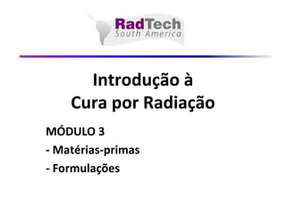 Introdução à
Cura por Radiação
MÓDULO 3
- Matérias-primas
- Formulações
 