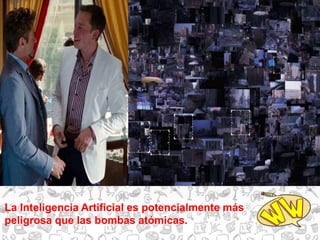 La Inteligencia Artificial es potencialmente más
peligrosa que las bombas atómicas.
 