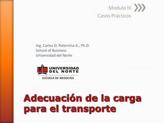 Modulo III 
Casos Prácticos 
Ing. Carlos D. Paternina A., Ph.D. 
School of Business 
Universidad del Norte  