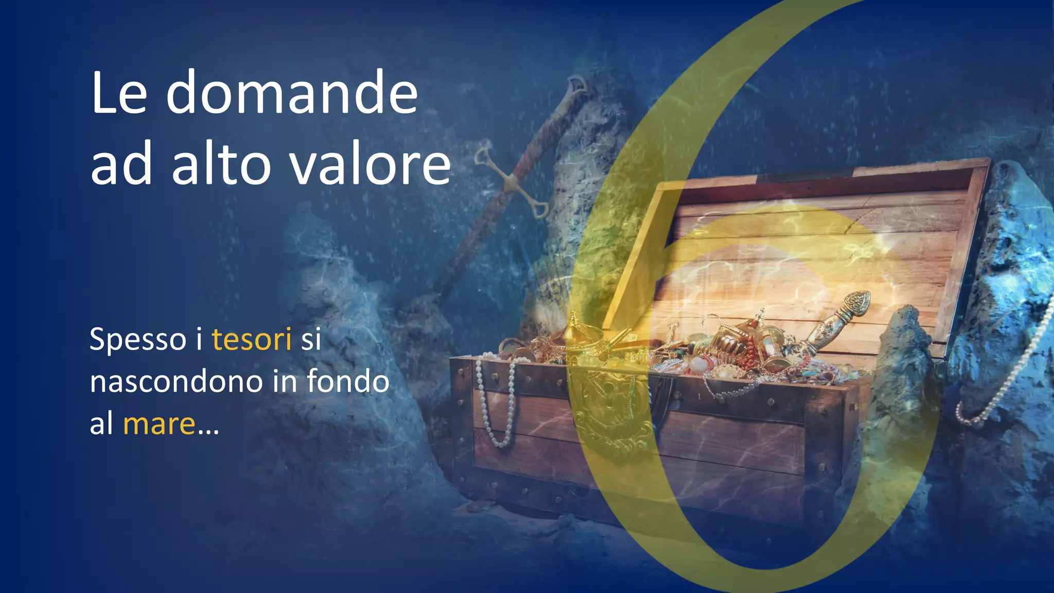 Spesso i tesori si
nascondono in fondo
al mare…
Le domande
ad alto valore
 