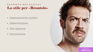 Lo stile per «Brontolo»
• Apprezzamento positivo
• Determinazione
• Alta relazione
• Estroversione
G E S T I O N E D E I C L I E N T I
 