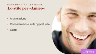 Lo stile per «Amico»
• Alta relazione
• Concentrazione sulle opportunità
• Guida
G E S T I O N E D E I C L I E N T I
 