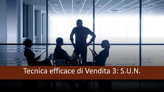 Tecnica efficace di Vendita 3: S.U.N.
 