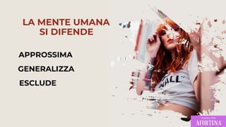 APPROSSIMA
GENERALIZZA
ESCLUDE
LA MENTE UMANA
SI DIFENDE
 