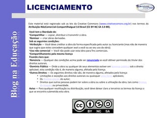 LICENCIAMENTO
Este material está registrado sob as leis da Creative Commons (www.creativecomons.org.br) nos termos da
Atribuição-NãoComercial-CompartilhaIgual 3.0 Brasil (CC BY-NC-SA 3.0 BR).
Você tem a liberdade de:
•Compartilhar — copiar, distribuir e transmitir a obra.
•Remixar — criar obras derivadas.
Sob as seguintes condições:
•Atribuição — Você deve creditar a obra da forma especificada pelo autor ou licenciante (mas não de maneira
que sugira que estes concedem qualquer aval a você ou ao seu uso da obra).
•Uso não comercial — Você não pode usar esta obra para fins comerciais.
•Compartilhamento pela mesma licença
Ficando claro que:
•Renúncia — Qualquer das condições acima pode ser renunciada se você obtiver permissão do titular dos
direitos autorais.
•Domínio Público — Onde a obra ou qualquer de seus elementos estiver em domínio público sob o direito
aplicável, esta condição não é, de maneira alguma, afetada pela licença.
•Outros Direitos — Os seguintes direitos não são, de maneira alguma, afetados pela licença:
• Limitações e exceções aos direitos autorais ou quaisquer usos livres aplicáveis;
• Os direitos morais do autor;
• Direitos que outras pessoas podem ter sobre a obra ou sobre a utilização da obra, tais comodireitos
de imagem ou privacidade.
Aviso — Para qualquer reutilização ou distribuição, você deve deixar claro a terceiros os termos da licença a
que se encontra submetida esta obra.
 