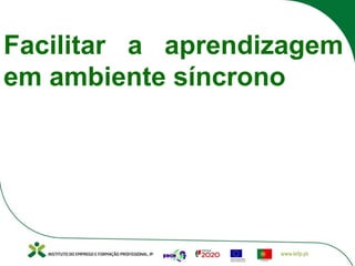 Facilitar a aprendizagem
em ambiente síncrono
 